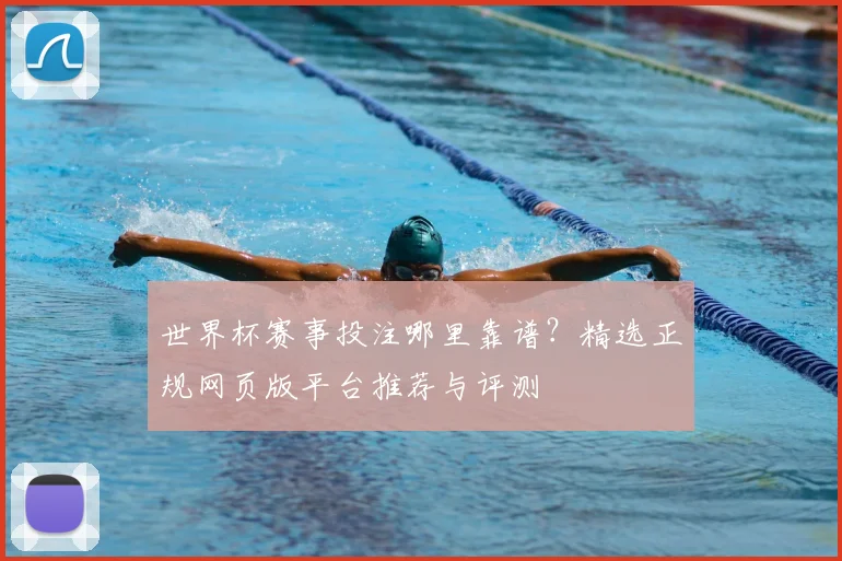 世界杯赛事投注哪里靠谱？精选正规网页版平台推荐与评测