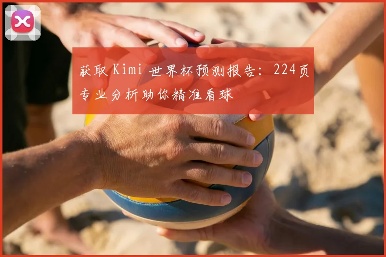 获取 Kimi 世界杯预测报告：224页专业分析助你精准看球