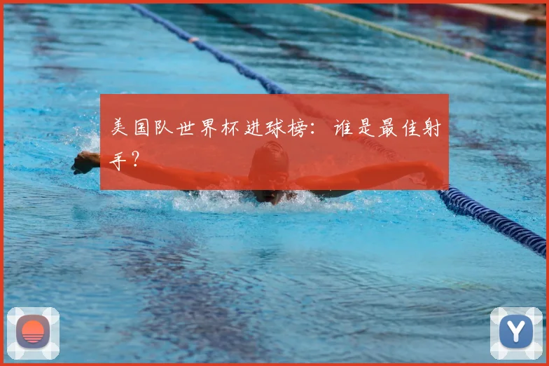 美国队世界杯进球榜：谁是最佳射手？