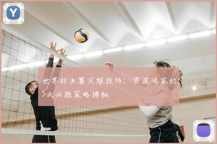世界杯决赛买球技巧：资深玩家的5大必胜策略揭秘