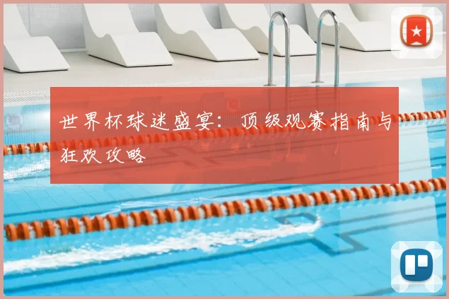世界杯球迷盛宴:顶级观赛指南与狂欢攻略