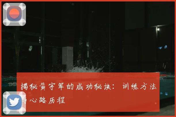 揭秘黄宇军的成功秘诀：训练方法与心路历程