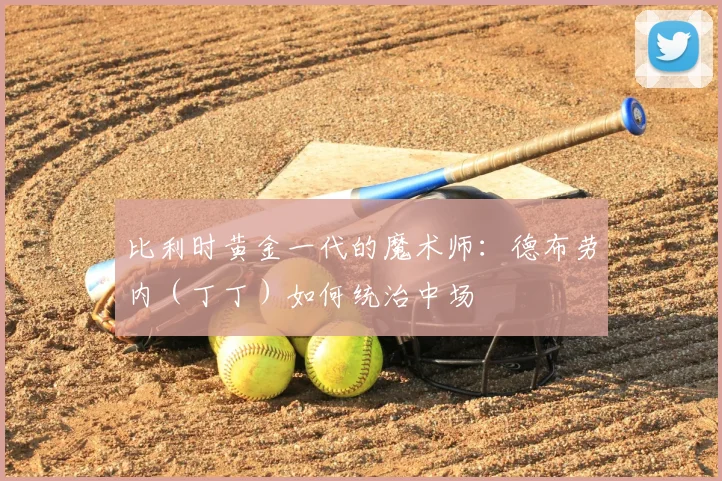 比利时黄金一代的魔术师:德布劳内(丁丁)如何统治中场
