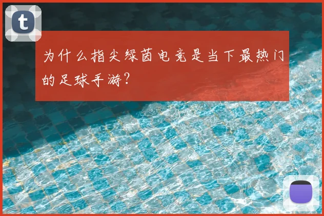 为什么指尖绿茵电竞是当下最热门的足球手游?