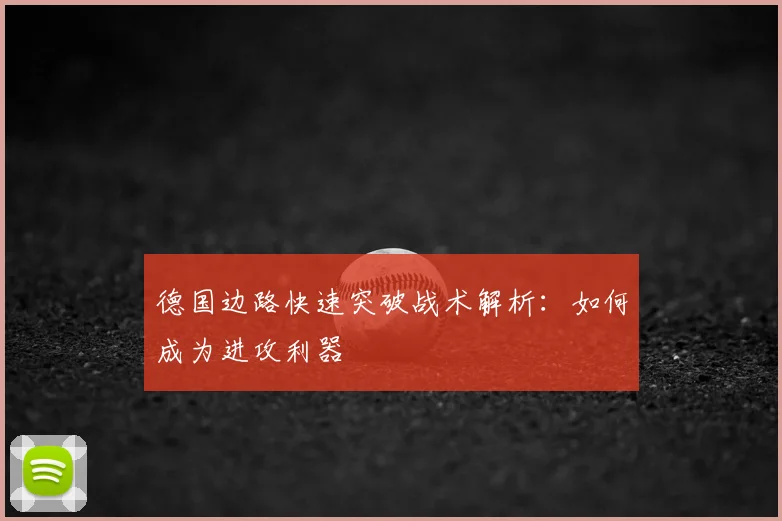 德国边路快速突破战术解析：如何成为进攻利器
